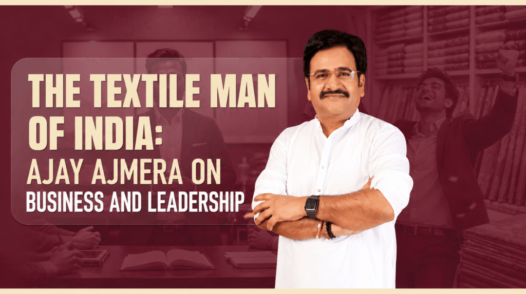The Textile Man of India: Ajay Ajmera on Business and Leadership