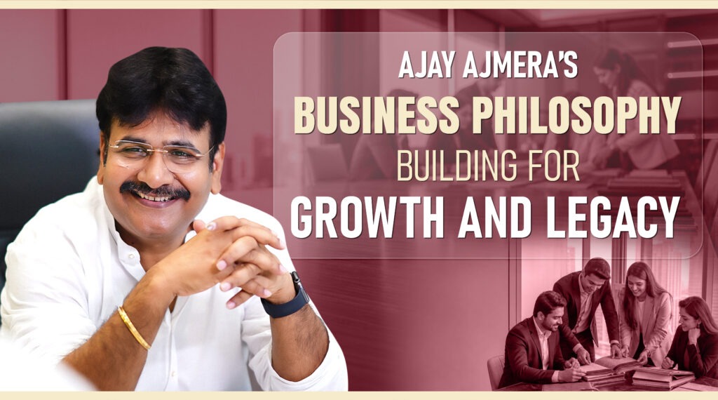 Ajay Ajmera’s Business Philosophy: Building for Growth and Legacy