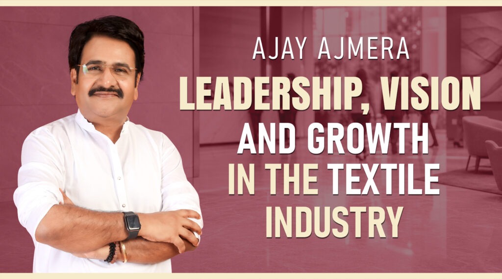 Ajay Ajmera: Leadership, Vision and Growth in the Textile Industry