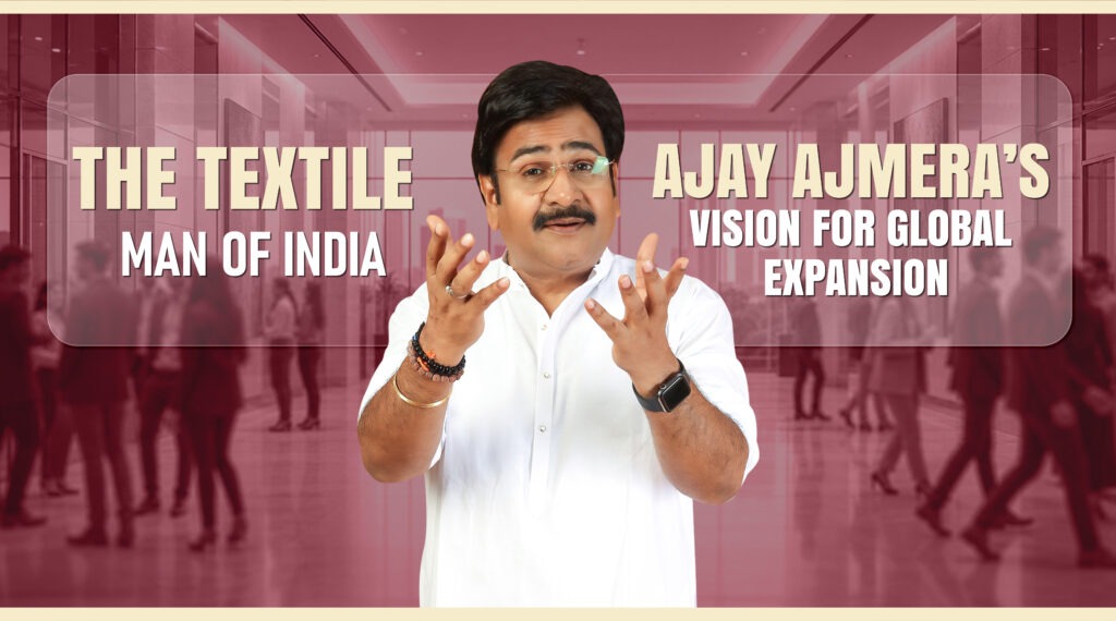 The Textile Man of India: Ajay Ajmera’s Vision for Global Expansion