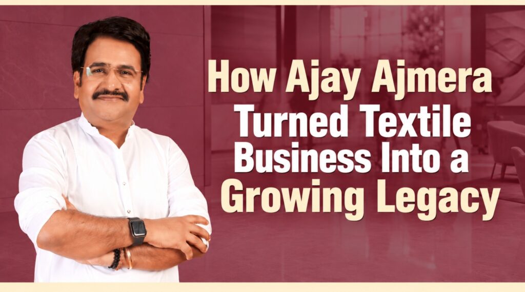 How Ajay Ajmera Turned Textile Business Into a Growing Legacy