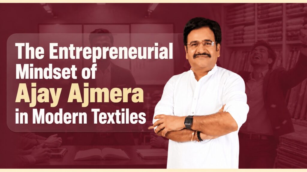 The Entrepreneurial Mindset of Ajay Ajmera in Modern Textiles