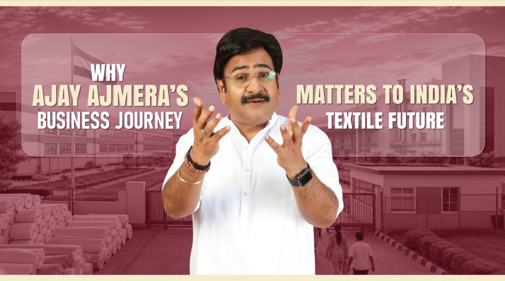 Why Ajay Ajmera’s Business Journey Matters to India’s Textile Future